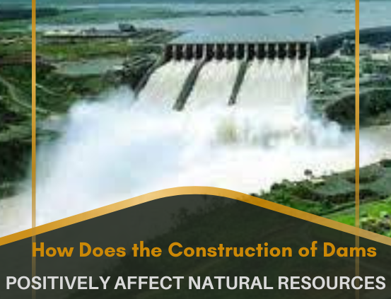 How Does the Construction of Dams Positively Affect Natural Resources