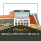 6 Ways To Reduce Construction Costs