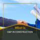 What is O&P in Construction