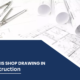 What is Shop Drawing in Construction