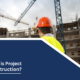 What is Project Construction