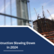 Is Construction Slowing Down in 2024