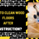 How to Clean Wood Floors After Construction