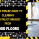 The Ultimate Guide to Cleaning Construction Dust from Wood Floors