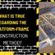 What Is True Regarding the Platform-Frame Construction Method
