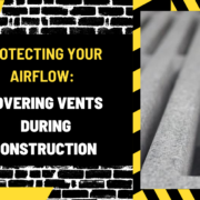 Protecting Your Airflow: Covering Vents During Construction