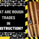 What Are Rough Trades in Construction