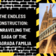 The Endless Construction: Unraveling the Saga of the Sagrada Familia