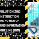 Revolutionizing Construction: The Power of Building Information Modeling (BIM)