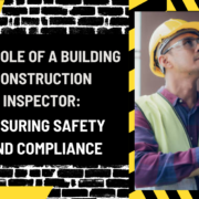 The Role of a Building Construction Inspector: Ensuring Safety and Compliance