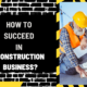 How to Succeed in Construction Business