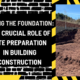 Laying the Foundation: The Crucial Role of Site Preparation in Building Construction