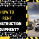 How to Rent Construction Equipment