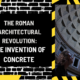 The Roman Architectural Revolution: The Invention of Concrete