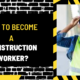 How to Become a Construction Worker