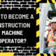 How to Become a Construction Machine Operator