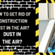 How to Get Rid of Construction Dust in the Air