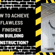 How to Achieve Flawless Finishes in Building Construction