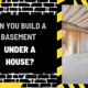 Can You Build a Basement Under a House