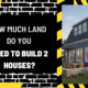 How Much Land Do You Need to Build 2 Houses