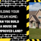 Building Your Dream Home: Can You Build a House on Unimproved Land