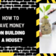 How to Save Money on Building a House