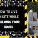 How to Live on Site While Building Your House: A Comprehensive Guide