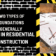 Two Types of Foundations Generally Used in Residential Construction