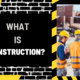 What is Construction: A Comprehensive Overview