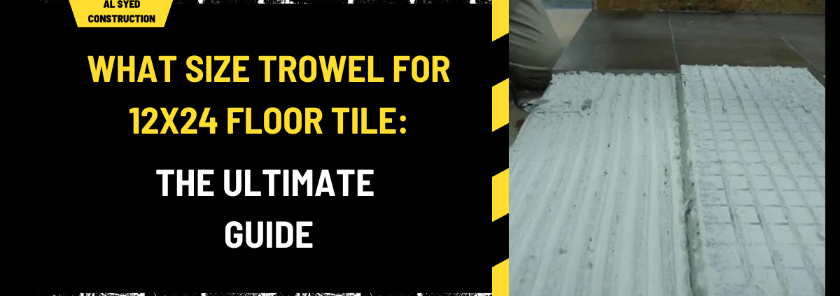 What Size Trowel for 12x24 Floor Tile: The Ultimate Guide