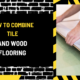 How to Combine Tile and Wood Flooring: A Comprehensive Guide