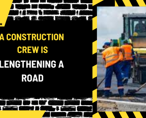 A Construction Crew is Lengthening a Road: An In-Depth Guide