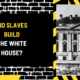 Did Slaves Build the White House? A Comprehensive Historical Examination