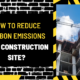 How to Reduce Carbon Emissions on a Construction Site