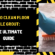 How to Clean Floor Tile Grout: The Ultimate Guide