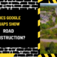 Does Google Maps Show Road Construction? A Comprehensive Guide