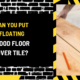 Can You Put Floating Wood Floor Over Tile? A Comprehensive Guide