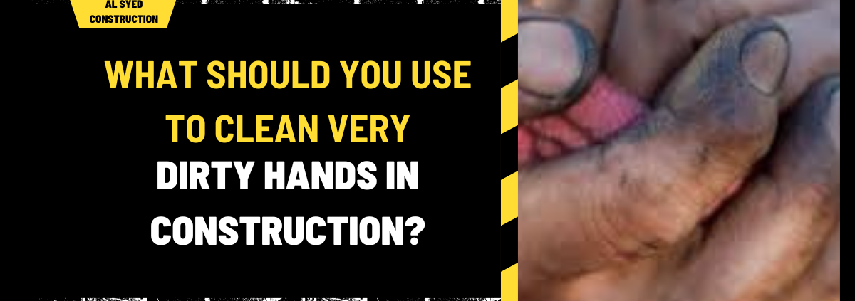 What Should You Use to Clean Very Dirty Hands in Construction