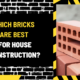 Which Bricks Are Best for House Construction