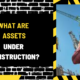 What Are Assets Under Construction? A Comprehensive Guide