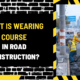 What Is Wearing Course in Road Construction? A Comprehensive Guide