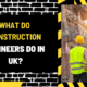 What Do Construction Engineers Do in UK? A Comprehensive Overview