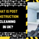 What is Post Construction Cleaning in UK? A Comprehensive Guide