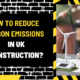 How to Reduce Carbon Emissions in UK Construction: A Comprehensive Guide