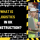 What Is Logistics in UK Construction? A Comprehensive Guide