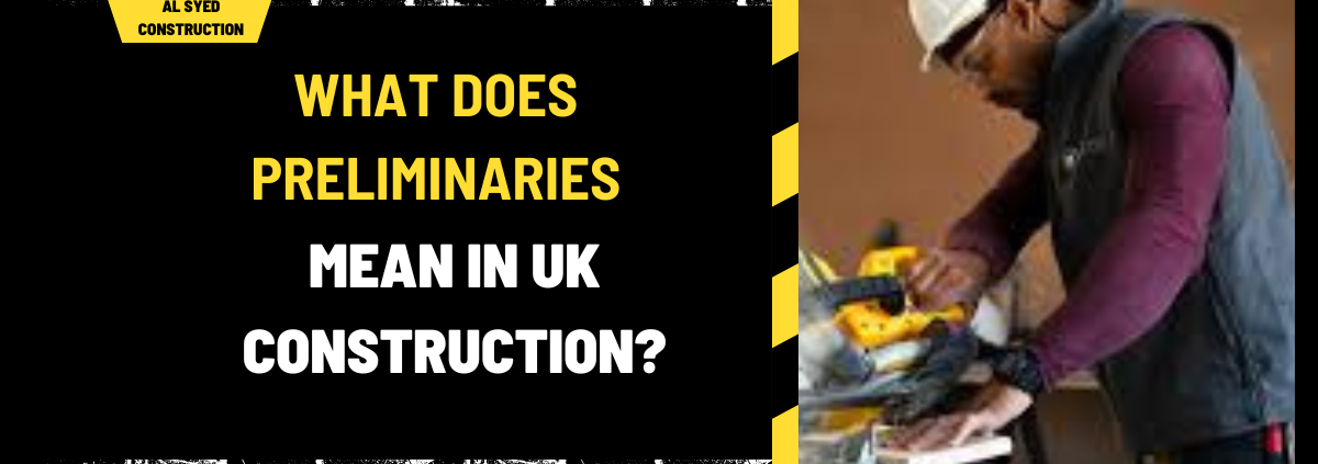 What Does Preliminaries Mean in UK Construction? A Comprehensive Guide