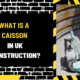 What is a Caisson in UK Construction