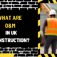 What Are O&M in UK Construction? A Comprehensive Guide