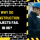 Why Do Construction Projects Fail in UK? Understanding the Key Factors