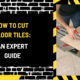 How to Cut Floor Tiles: An Expert Guide